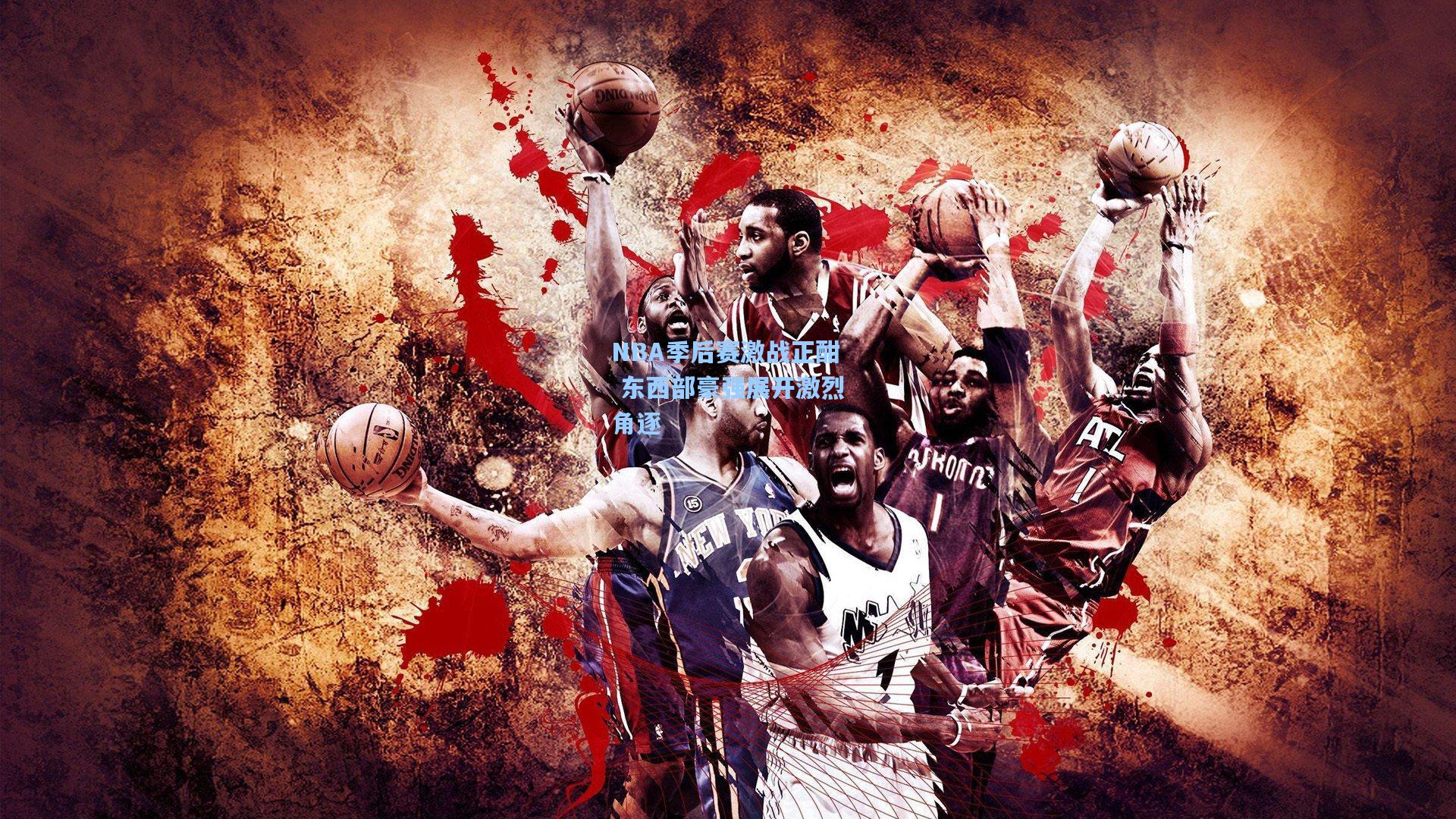 NBA季后赛激战正酣 东西部豪强展开激烈角逐