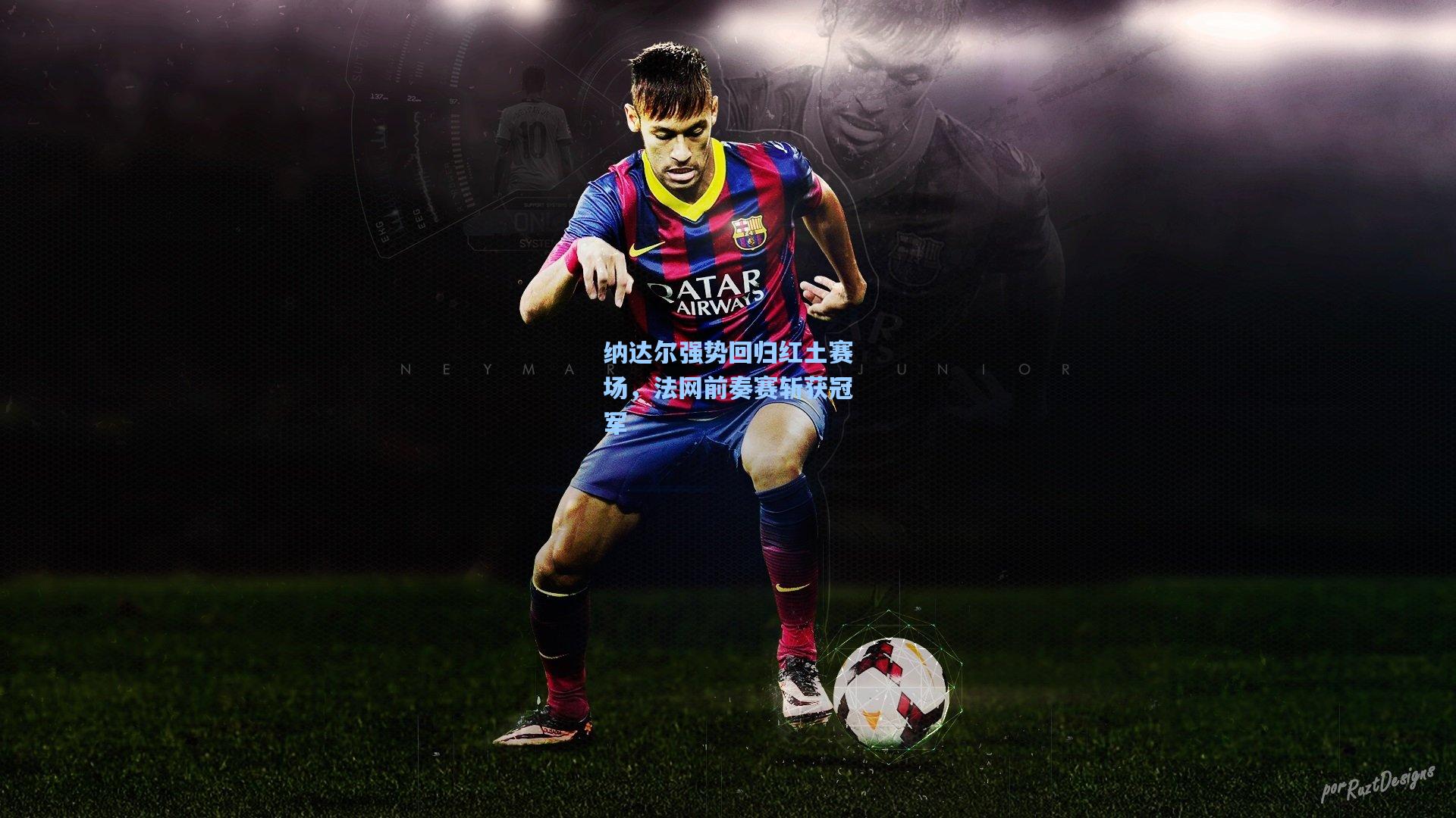 纳达尔强势回归红土赛场，法网前奏赛斩获冠军