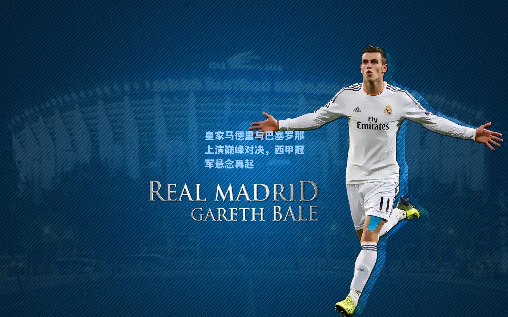 皇家马德里与巴塞罗那上演巅峰对决，西甲冠军悬念再起