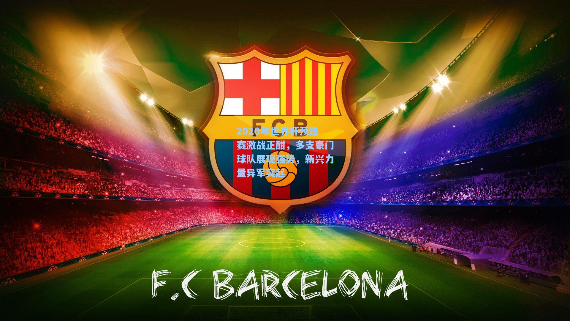 2026年世界杯预选赛激战正酣,多支豪门球队展现强势,新兴力量异军突起