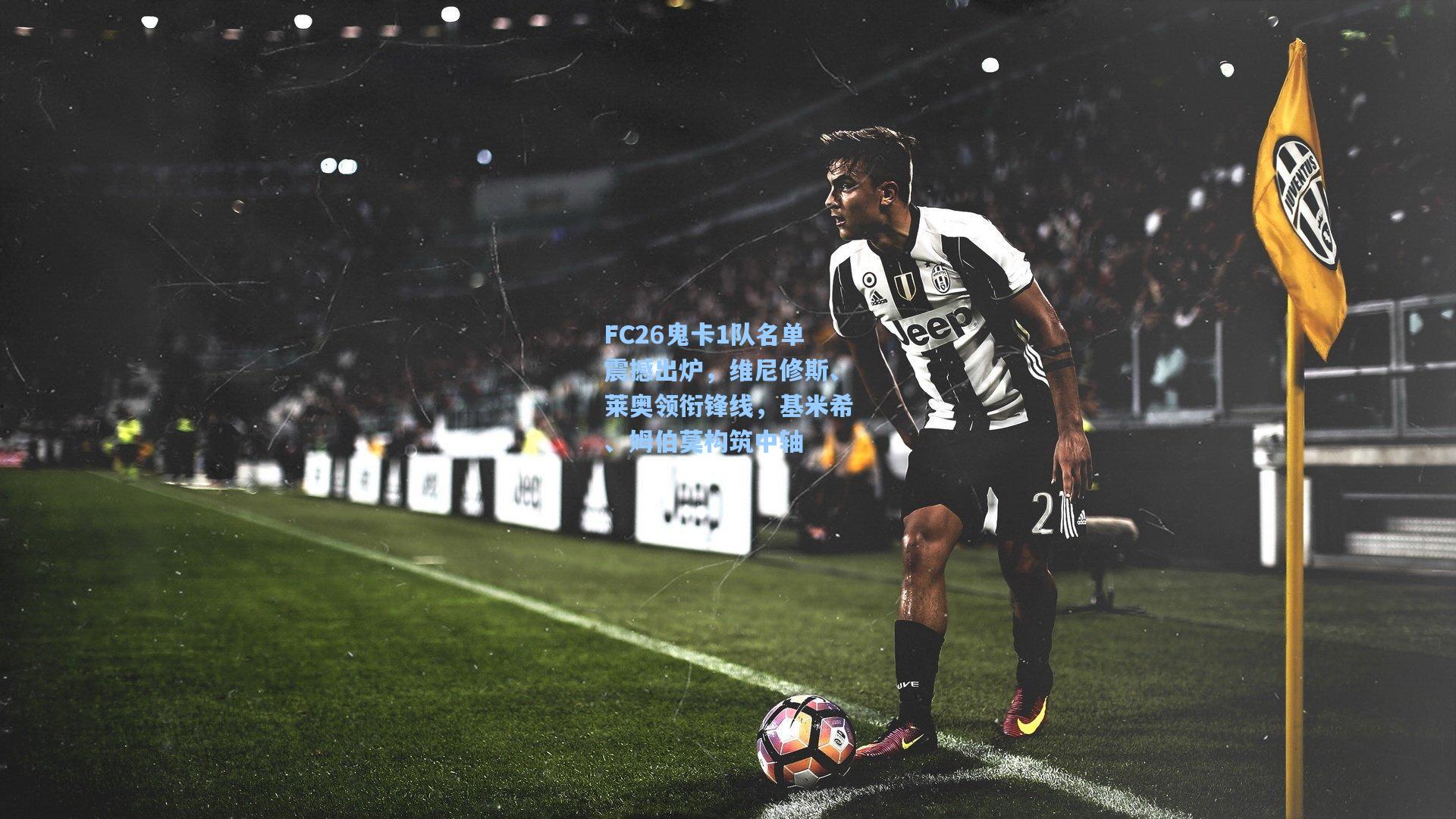 FC26鬼卡1队名单震撼出炉，维尼修斯、莱奥领衔锋线，基米希、姆伯莫构筑中轴