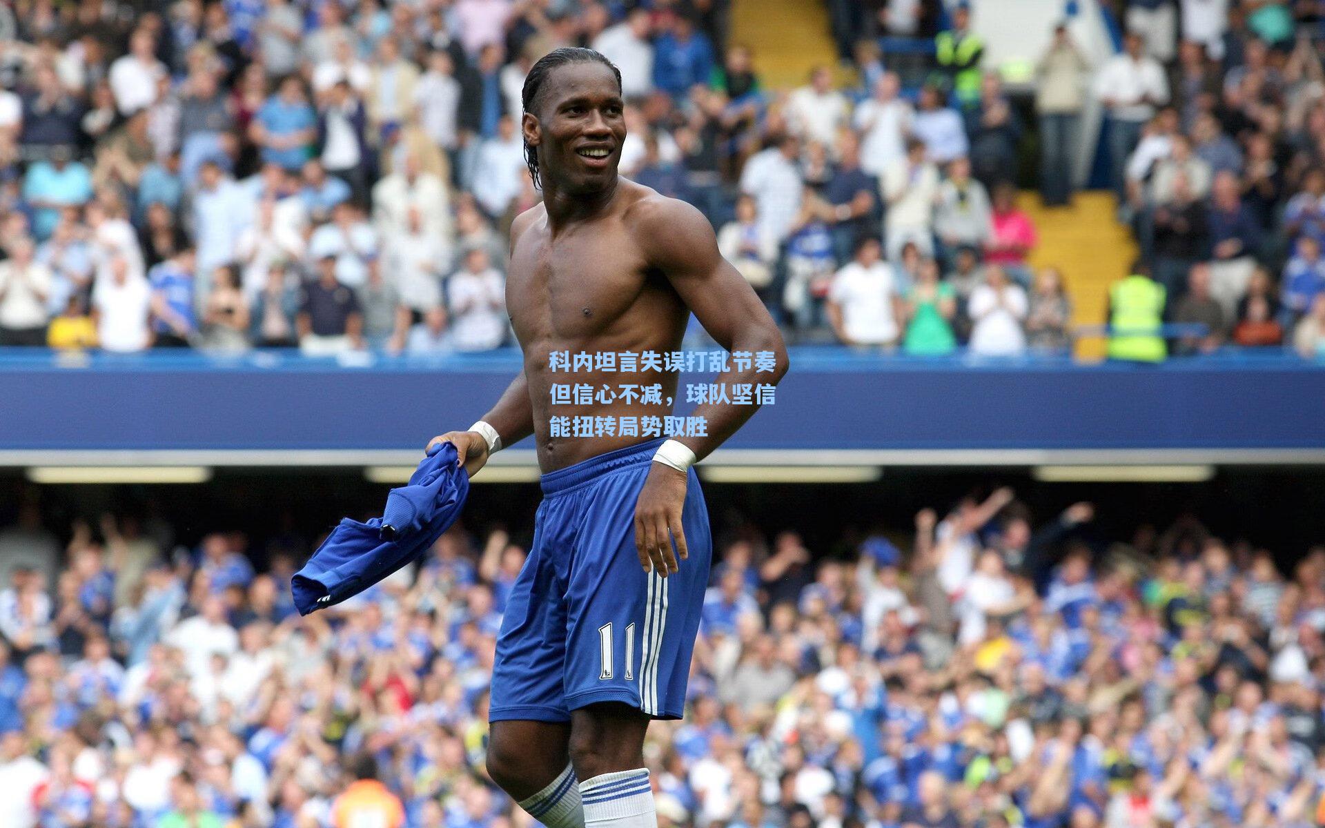 科内坦言失误打乱节奏但信心不减，球队坚信能扭转局势取胜