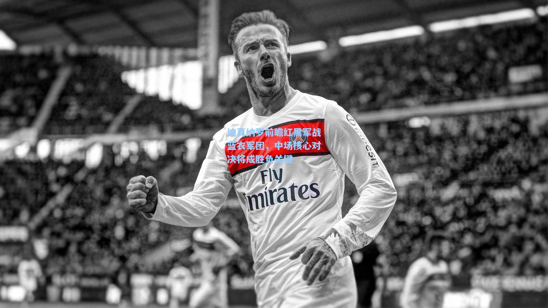 迪真纳罗前瞻红黑军战蓝衣军团，中场核心对决将成胜负关键