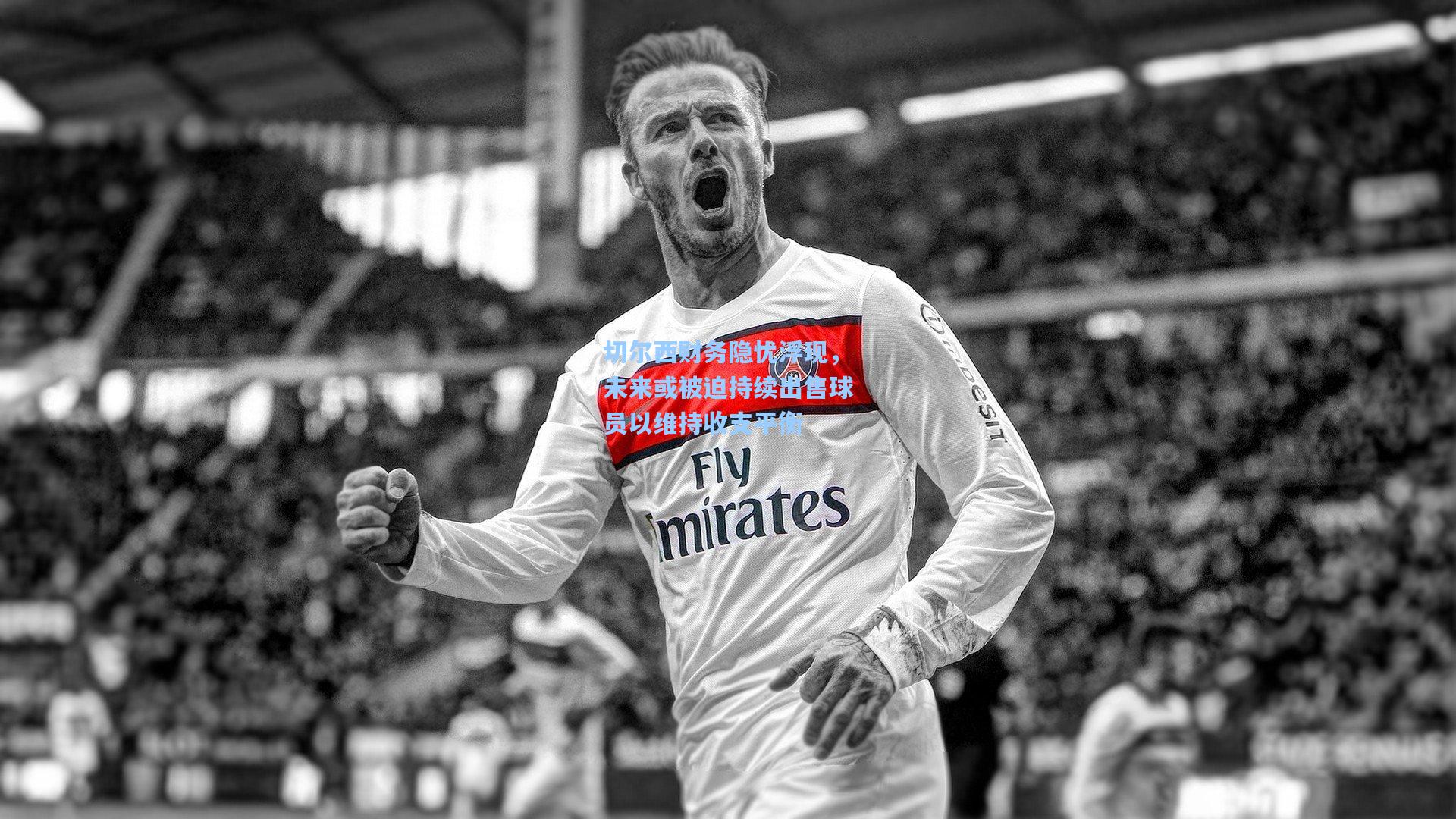 切尔西财务隐忧浮现，未来或被迫持续出售球员以维持收支平衡