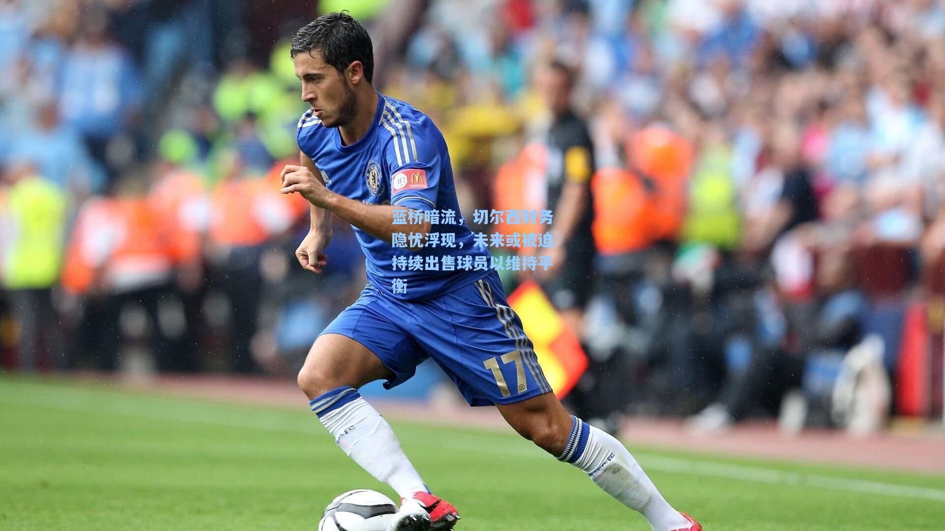 蓝桥暗流，切尔西财务隐忧浮现，未来或被迫持续出售球员以维持平衡