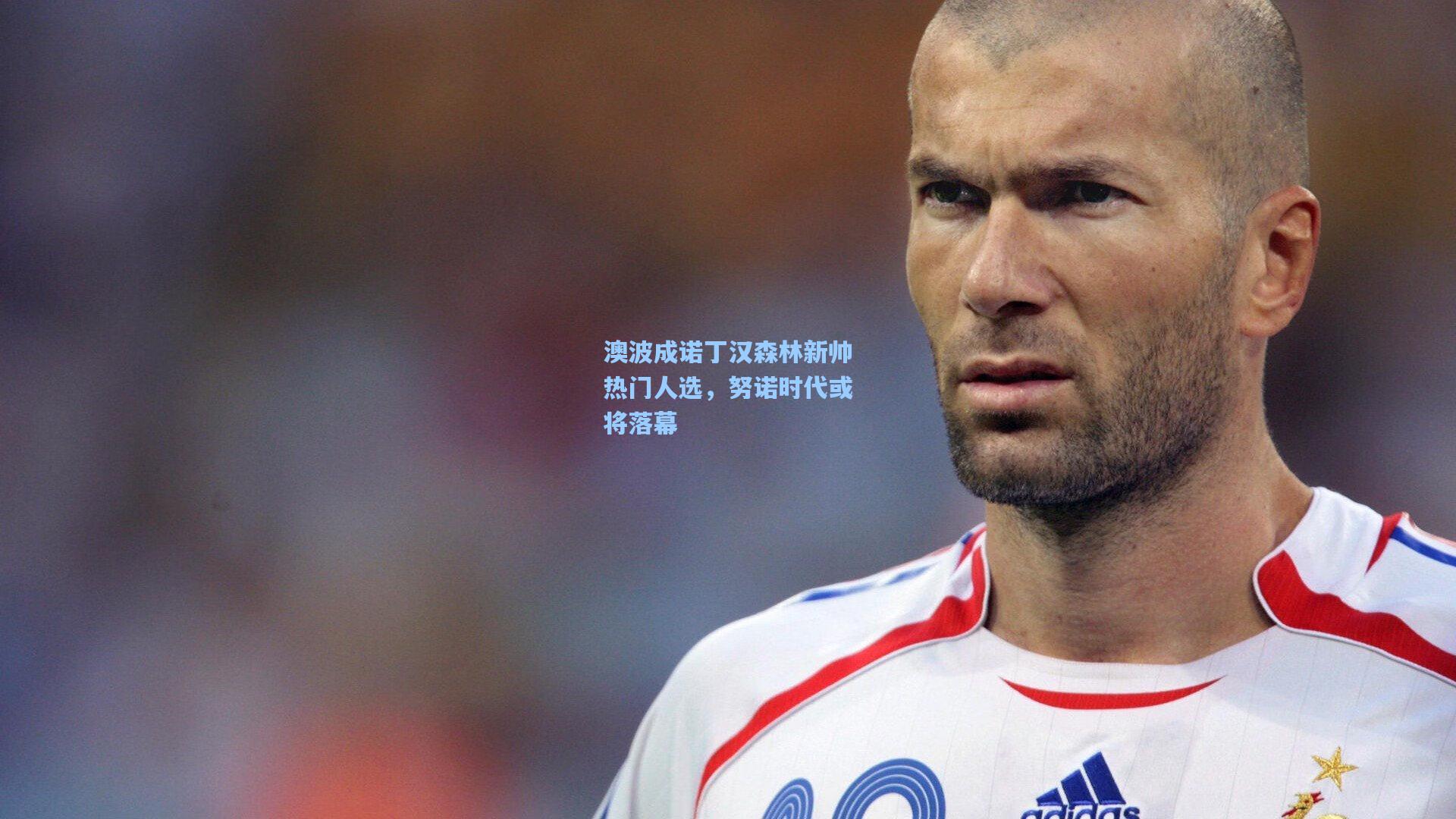 澳波成诺丁汉森林新帅热门人选，努诺时代或将落幕