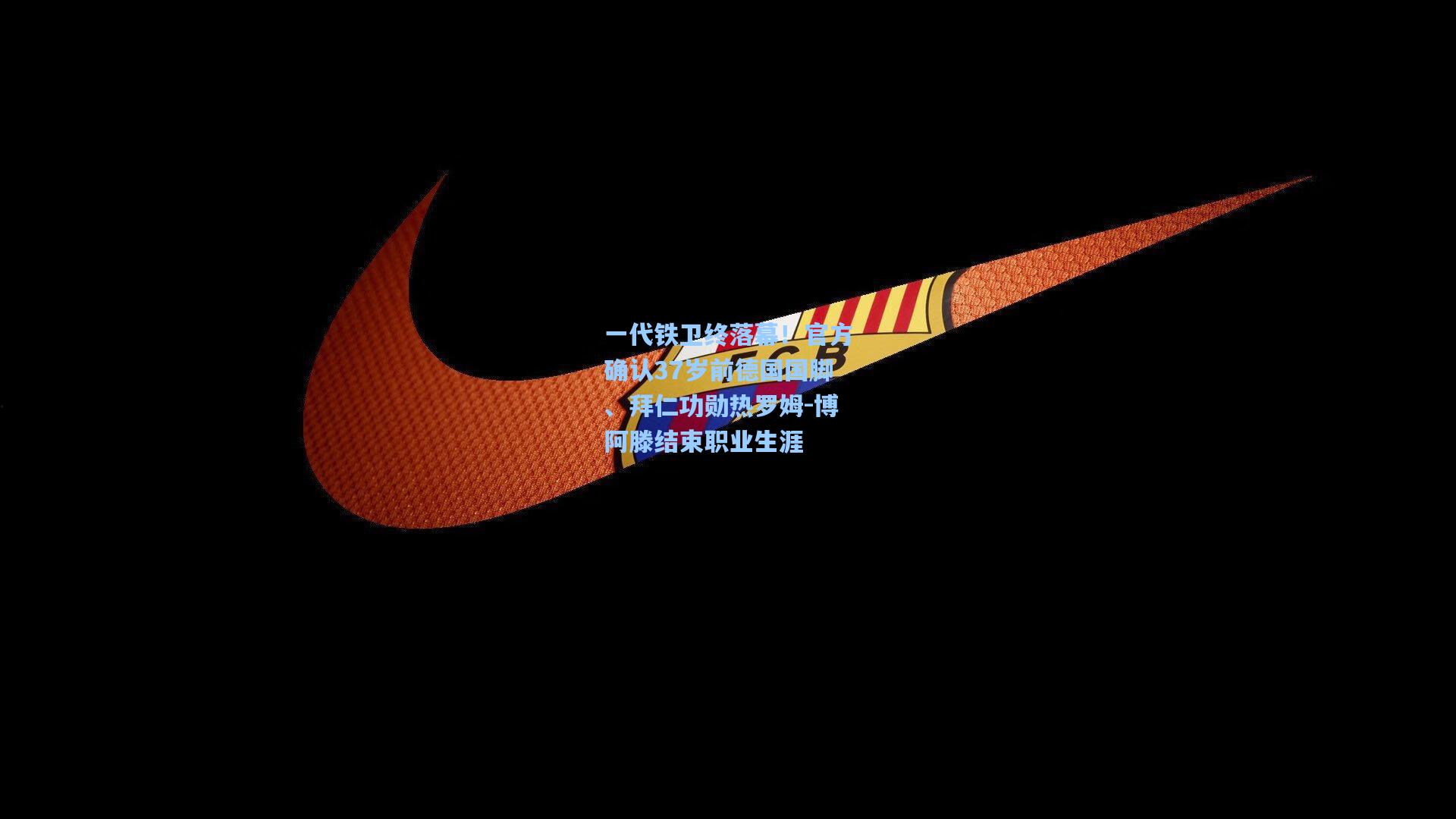 一代铁卫终落幕！官方确认37岁前德国国脚、拜仁功勋热罗姆-博阿滕结束职业生涯