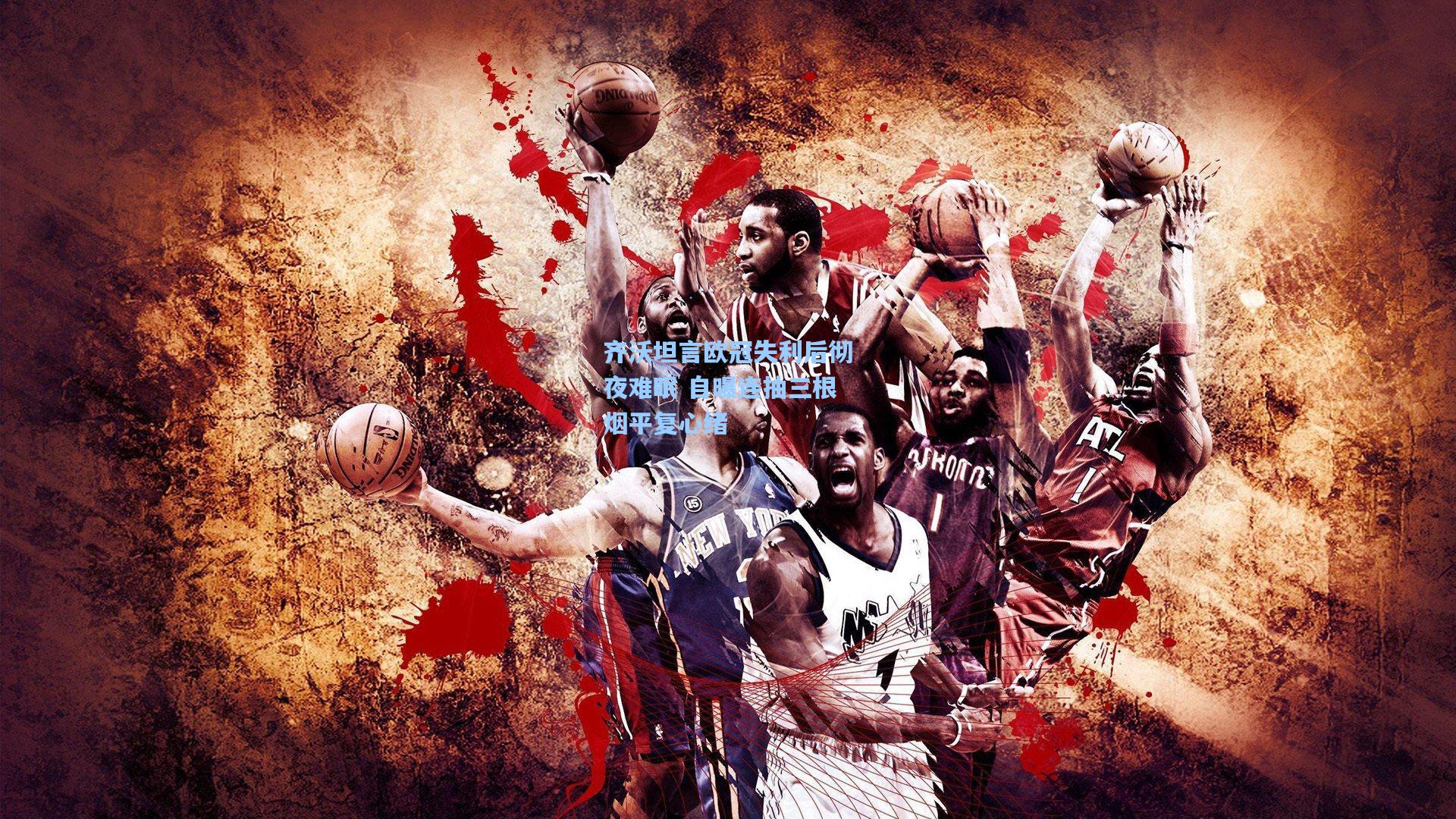 齐沃坦言欧冠失利后彻夜难眠 自曝连抽三根烟平复心绪