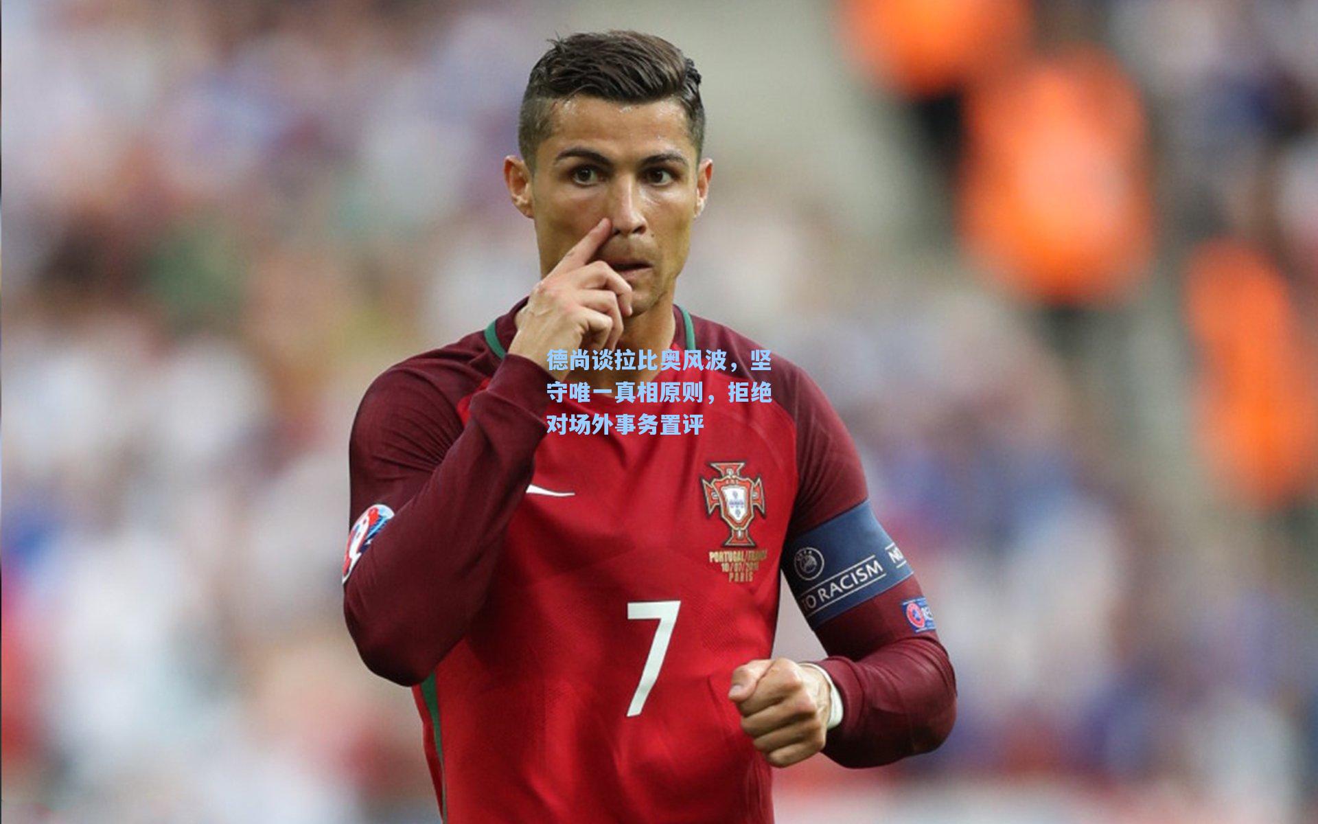 德尚谈拉比奥风波，坚守唯一真相原则，拒绝对场外事务置评